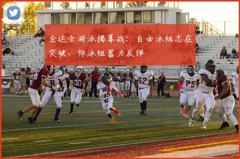 全运会游泳揭幕战：自由泳组志在突破，仰泳组蓄力反弹
