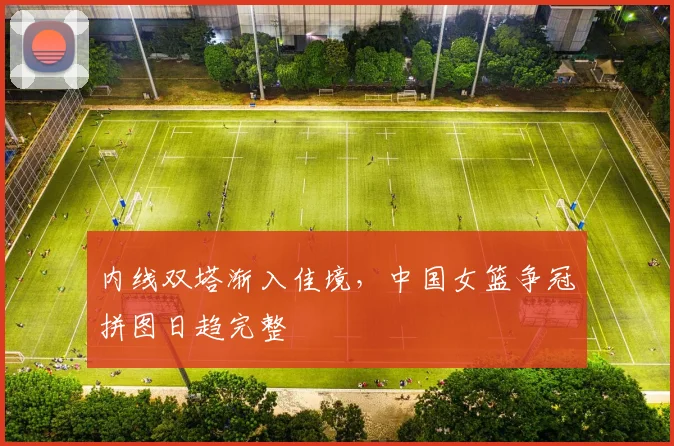 内线双塔渐入佳境，中国女篮争冠拼图日趋完整