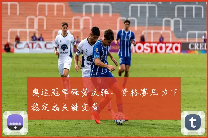 奥运冠军强势反弹，资格赛压力下稳定成关键变量