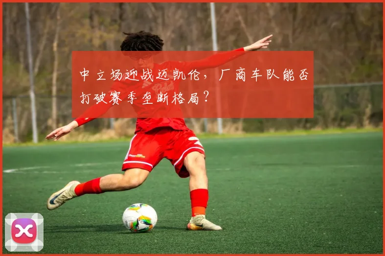 中立场迎战迈凯伦，厂商车队能否打破赛季垄断格局？
