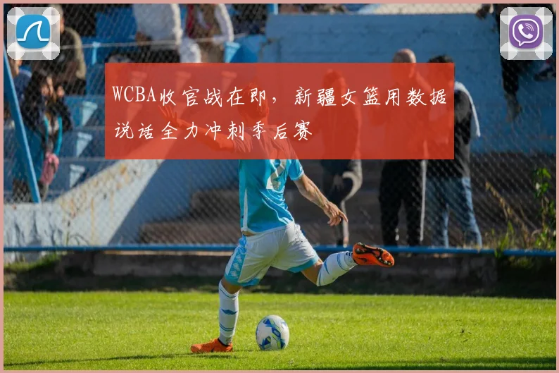 WCBA收官战在即，新疆女篮用数据说话全力冲刺季后赛