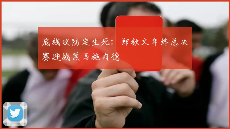 底线攻防定生死：郑钦文年终总决赛迎战黑马施内德