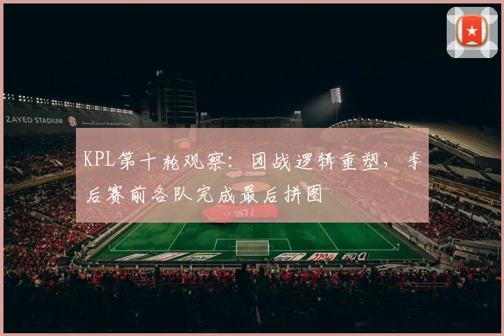 KPL第十轮观察：团战逻辑重塑，季后赛前各队完成最后拼图